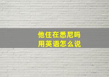 他住在悉尼吗 用英语怎么说